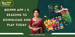 Bee999 App | 5 Reasons to Download and Play Today