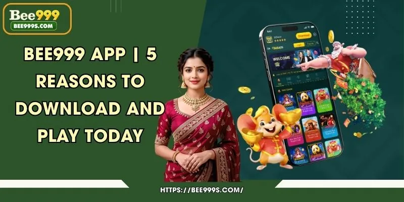 Bee999 App | 5 Reasons to Download and Play Today