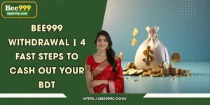 Bee999 Withdrawal | 4 Fast Steps to Cash Out Your BDT