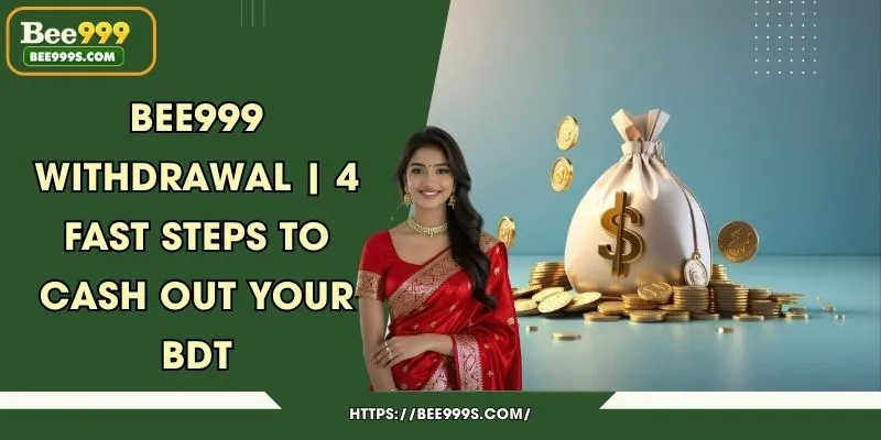 Bee999 Withdrawal | 4 Fast Steps to Cash Out Your BDT