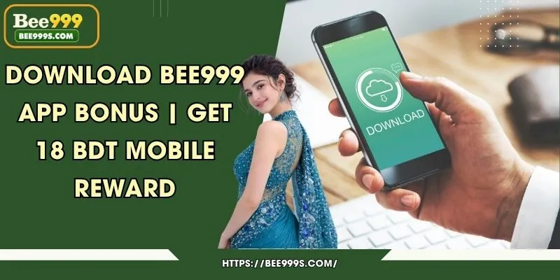 Download Bee999 APP Bonus | Get 18 BDT Mobile Reward
